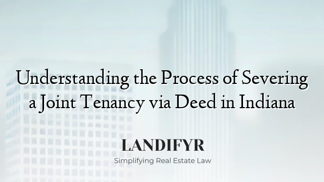 Understanding the Process of Severing a Joint Tenancy via Deed in Indiana