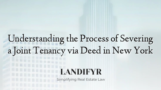 Understanding the Process of Severing a Joint Tenancy via Deed in New York