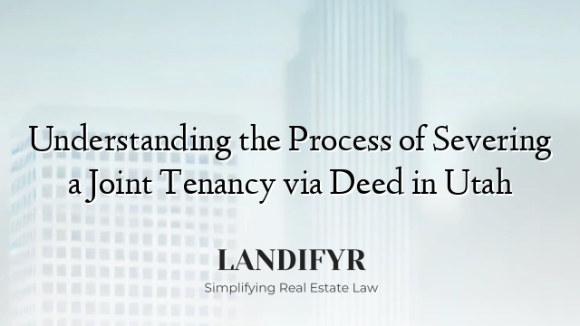 Understanding the Process of Severing a Joint Tenancy via Deed in Utah