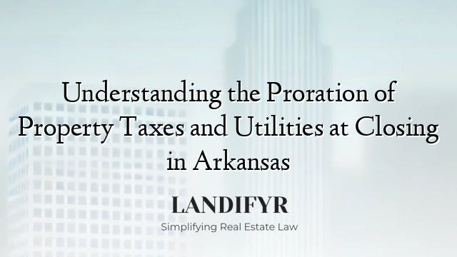 Understanding the Proration of Property Taxes and Utilities at Closing in Arkansas