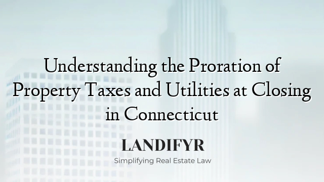 Understanding the Proration of Property Taxes and Utilities at Closing in Connecticut