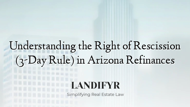 Understanding the Right of Rescission (3-Day Rule) in Arizona Refinances