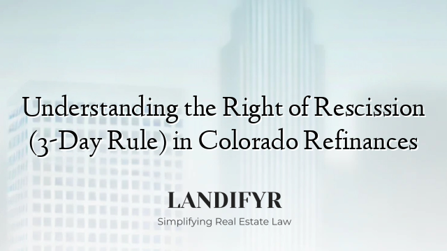 Understanding the Right of Rescission (3-Day Rule) in Colorado Refinances