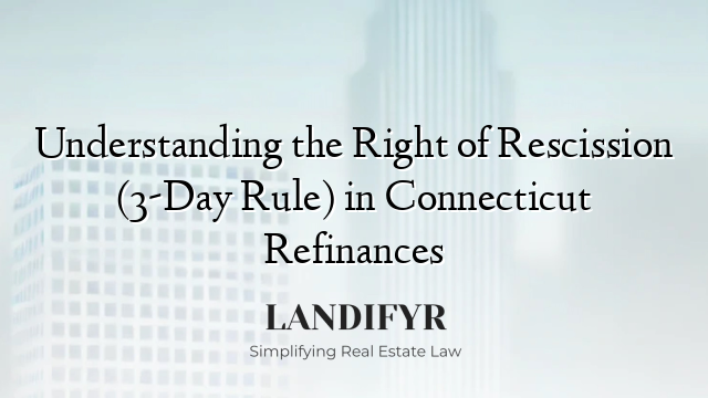 Understanding the Right of Rescission (3-Day Rule) in Connecticut Refinances