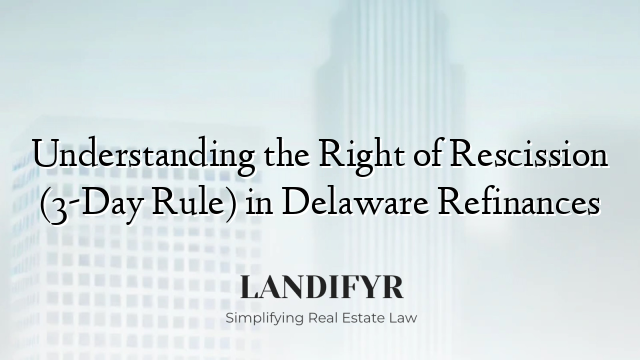 Understanding the Right of Rescission (3-Day Rule) in Delaware Refinances