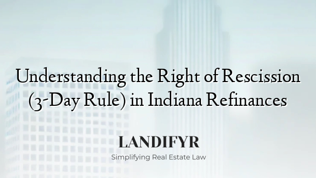 Understanding the Right of Rescission (3-Day Rule) in Indiana Refinances