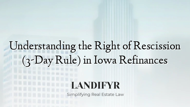 Understanding the Right of Rescission (3-Day Rule) in Iowa Refinances