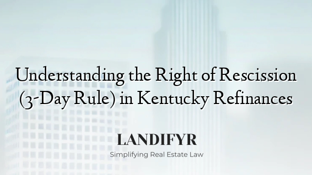Understanding the Right of Rescission (3-Day Rule) in Kentucky Refinances