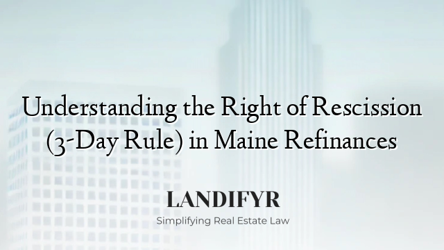 Understanding the Right of Rescission (3-Day Rule) in Maine Refinances