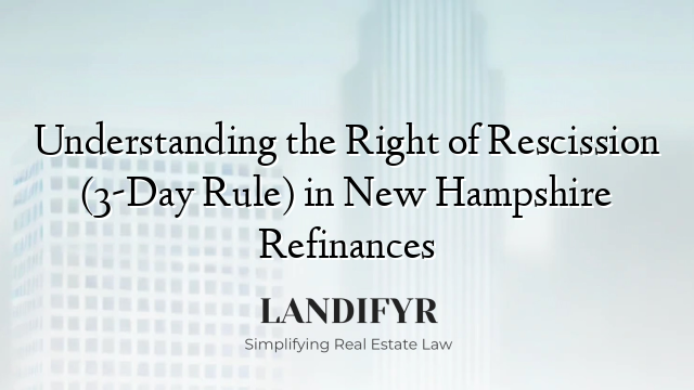 Understanding the Right of Rescission (3-Day Rule) in New Hampshire Refinances