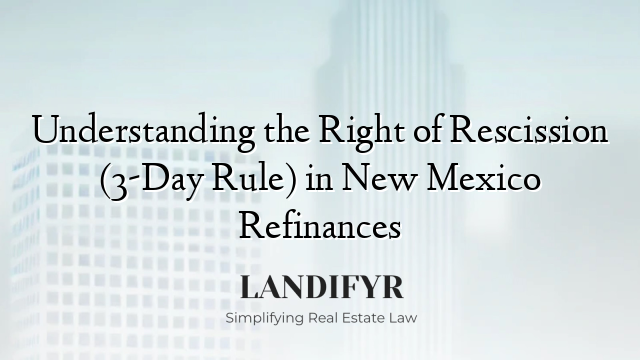 Understanding the Right of Rescission (3-Day Rule) in New Mexico Refinances