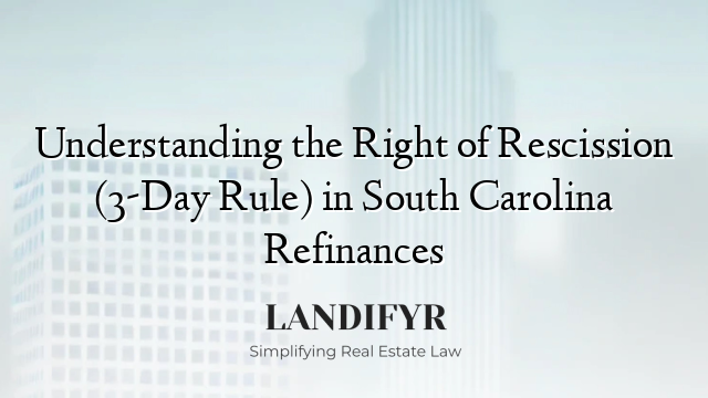 Understanding the Right of Rescission (3-Day Rule) in South Carolina Refinances