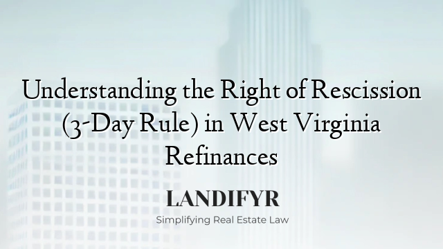 Understanding the Right of Rescission (3-Day Rule) in West Virginia Refinances