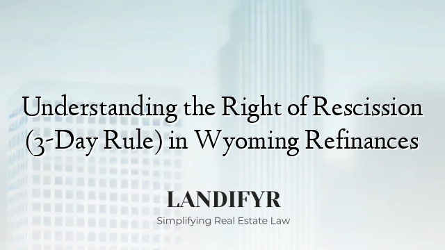 Understanding the Right of Rescission (3-Day Rule) in Wyoming Refinances