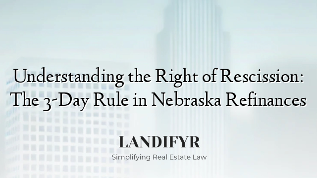 Understanding the Right of Rescission: The 3-Day Rule in Nebraska Refinances