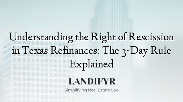 Understanding the Right of Rescission in Texas Refinances: The 3-Day Rule Explained