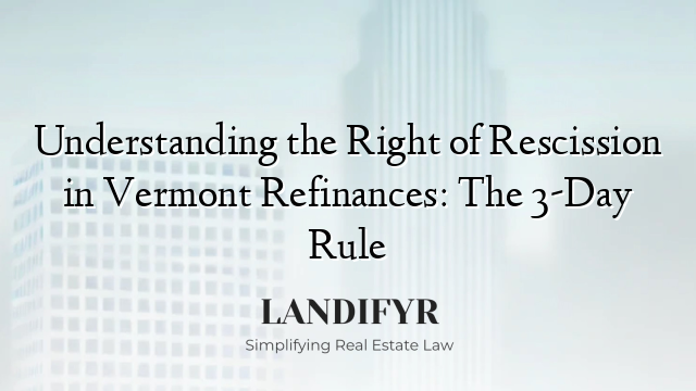 Understanding the Right of Rescission in Vermont Refinances: The 3-Day Rule