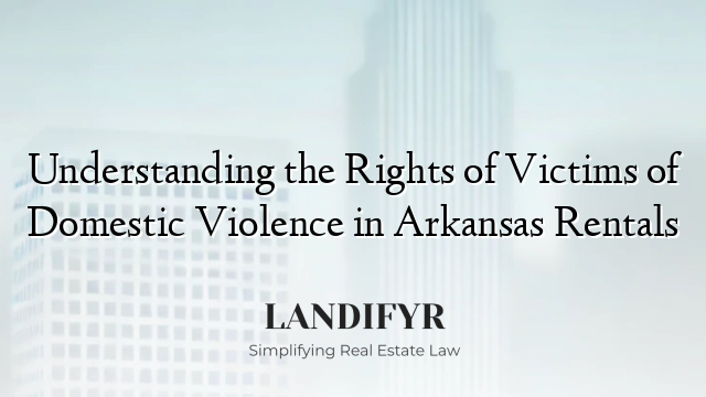 Understanding the Rights of Victims of Domestic Violence in Arkansas Rentals