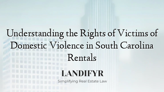 Understanding the Rights of Victims of Domestic Violence in South Carolina Rentals