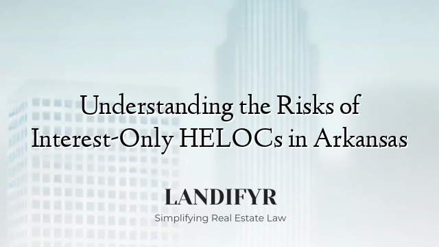Understanding the Risks of Interest-Only HELOCs in Arkansas