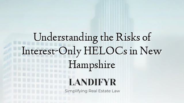 Understanding the Risks of Interest-Only HELOCs in New Hampshire