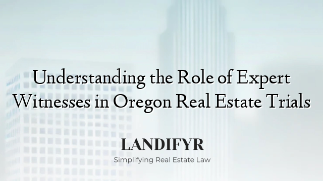 Understanding the Role of Expert Witnesses in Oregon Real Estate Trials
