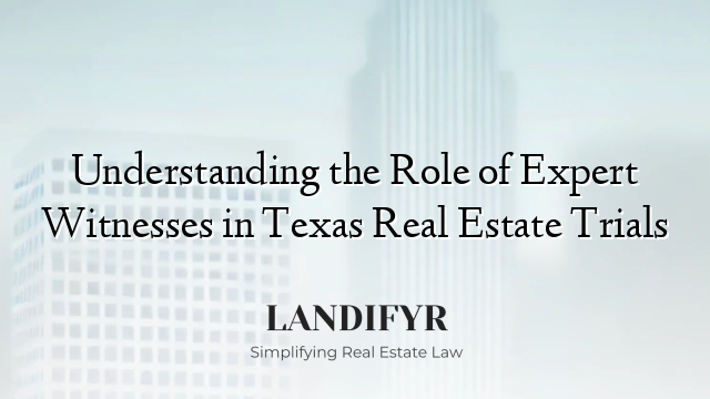 Understanding the Role of Expert Witnesses in Texas Real Estate Trials