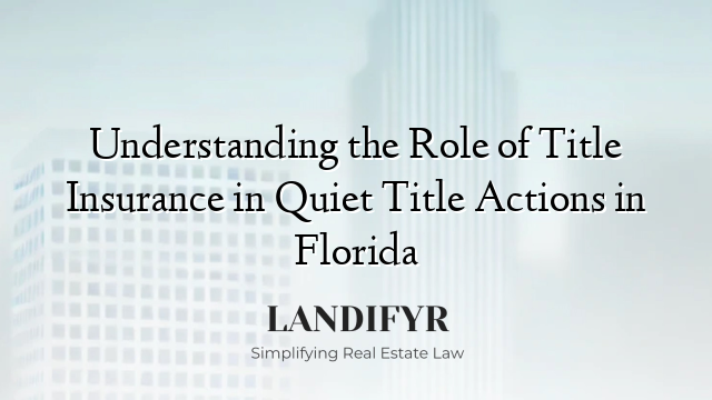 Understanding the Role of Title Insurance in Quiet Title Actions in Florida