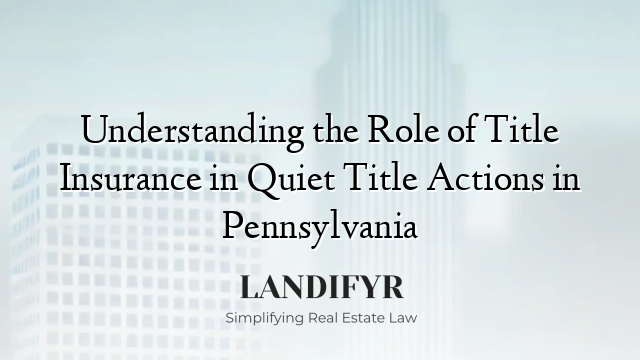 Understanding the Role of Title Insurance in Quiet Title Actions in Pennsylvania