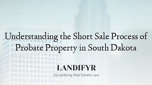 Understanding the Short Sale Process of Probate Property in South Dakota