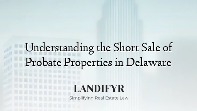 Understanding the Short Sale of Probate Properties in Delaware