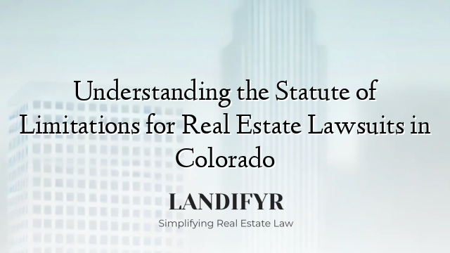 Understanding the Statute of Limitations for Real Estate Lawsuits in Colorado