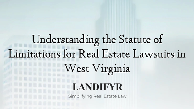 Understanding the Statute of Limitations for Real Estate Lawsuits in West Virginia