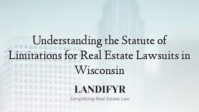 Understanding the Statute of Limitations for Real Estate Lawsuits in Wisconsin