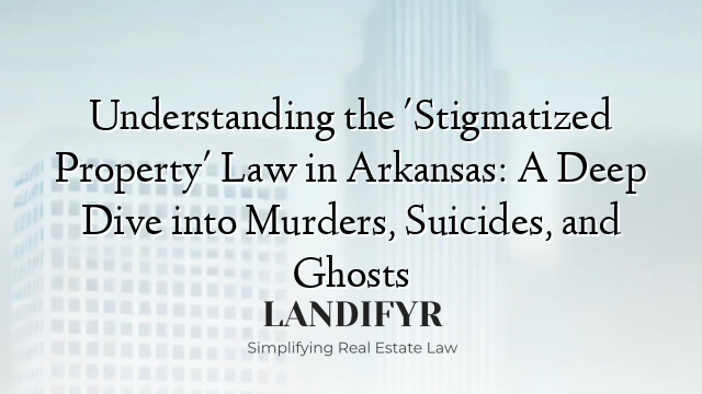 Understanding the 'Stigmatized Property' Law in Arkansas: A Deep Dive into Murders, Suicides, and Ghosts