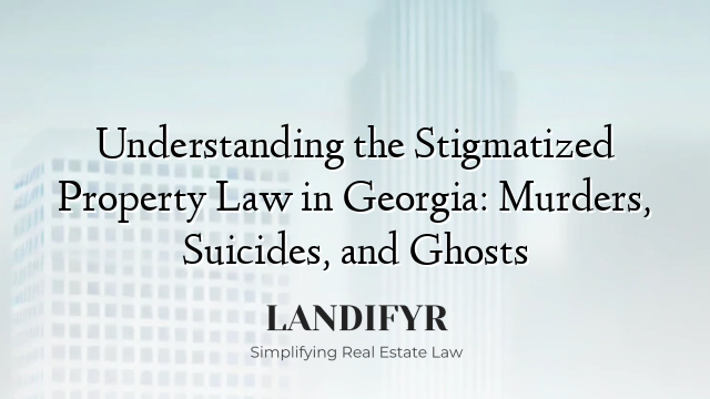 Understanding the Stigmatized Property Law in Georgia: Murders, Suicides, and Ghosts