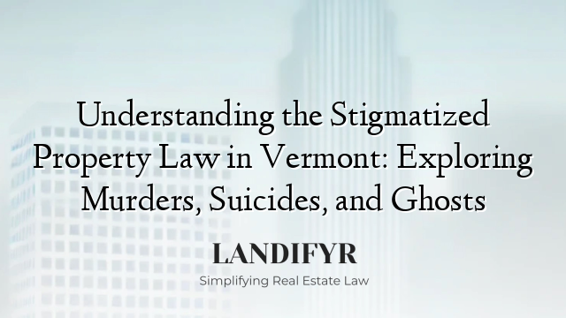Understanding the Stigmatized Property Law in Vermont: Exploring Murders, Suicides, and Ghosts