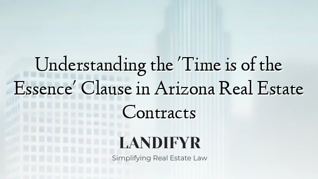 Understanding the 'Time is of the Essence' Clause in Arizona Real Estate Contracts