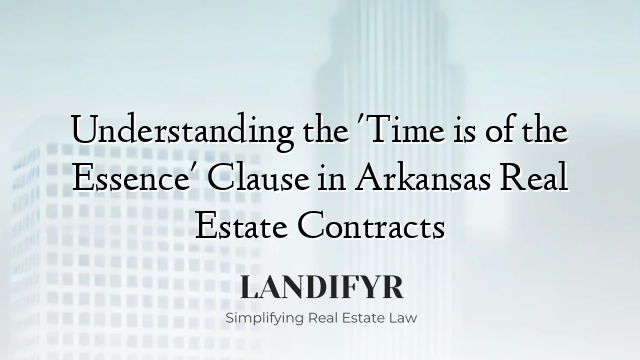 Understanding the 'Time is of the Essence' Clause in Arkansas Real Estate Contracts