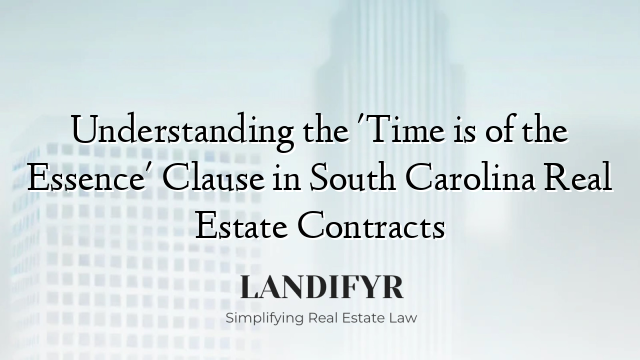 Understanding the 'Time is of the Essence' Clause in South Carolina Real Estate Contracts