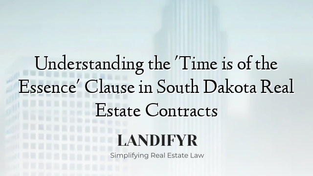 Understanding the 'Time is of the Essence' Clause in South Dakota Real Estate Contracts