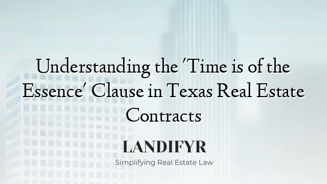 Understanding the 'Time is of the Essence' Clause in Texas Real Estate Contracts