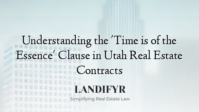Understanding the 'Time is of the Essence' Clause in Utah Real Estate Contracts