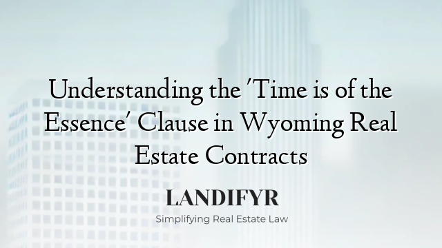 Understanding the 'Time is of the Essence' Clause in Wyoming Real Estate Contracts
