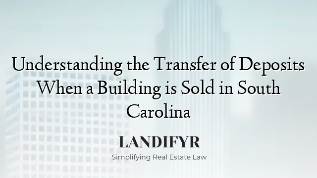 Understanding the Transfer of Deposits When a Building is Sold in South Carolina