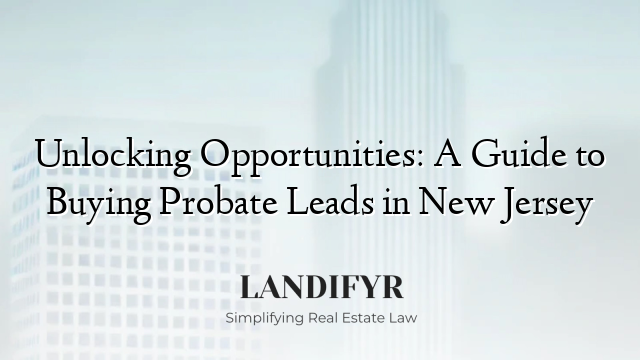 Unlocking Opportunities: A Guide to Buying Probate Leads in New Jersey