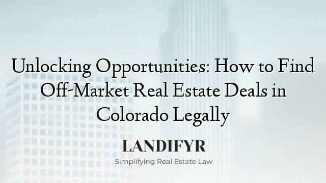 Unlocking Opportunities: How to Find Off-Market Real Estate Deals in Colorado Legally