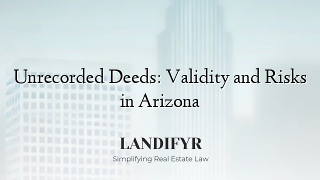 Unrecorded Deeds: Validity and Risks in Arizona