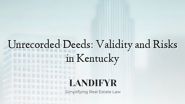 Unrecorded Deeds: Validity and Risks in Kentucky