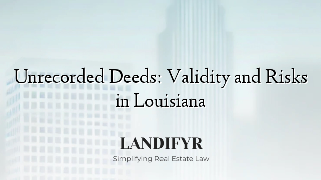 Unrecorded Deeds: Validity and Risks in Louisiana